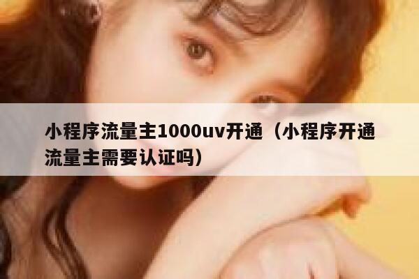 小程序流量主1000uv开通(小程序开通流量主需要认证吗) 第1张 小程序流量主1000uv开通(小程序开通流量主需要认证吗) 第1张