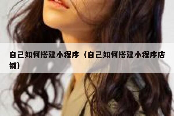 自己如何搭建小程序（自己如何搭建小程序店铺） 第1张