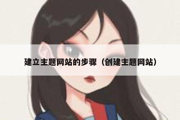 建立主题网站的步骤(创建主题网站) 第1张 建立主题网站的步骤(创建主题网站) 第1张