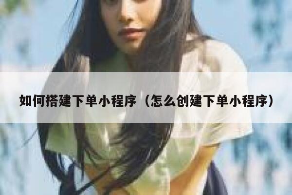 如何搭建下单小程序(怎么创建下单小程序) 第1张 如何搭建下单小程序(怎么创建下单小程序) 第1张