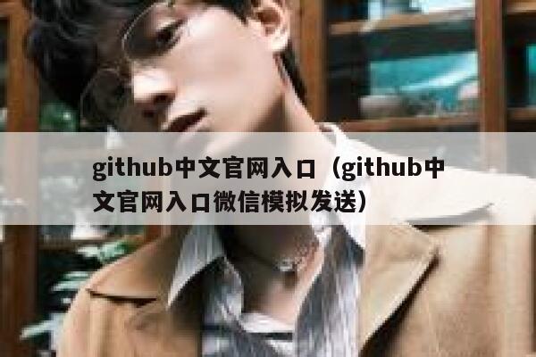 github中文官网入口(github中文官网入口微信模拟发送) 第1张 github中文官网入口(github中文官网入口微信模拟发送) 第1张