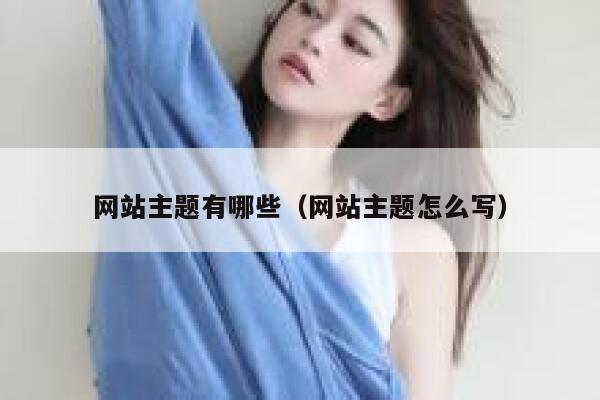 网站主题有哪些(网站主题怎么写) 第1张 网站主题有哪些(网站主题怎么写) 第1张