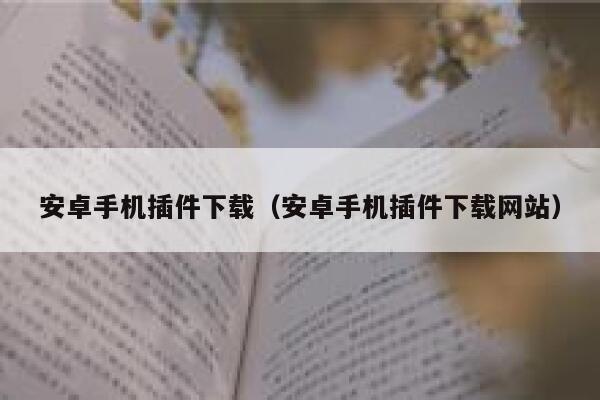 安卓手机插件下载(安卓手机插件下载网站) 第1张 安卓手机插件下载(安卓手机插件下载网站) 第1张