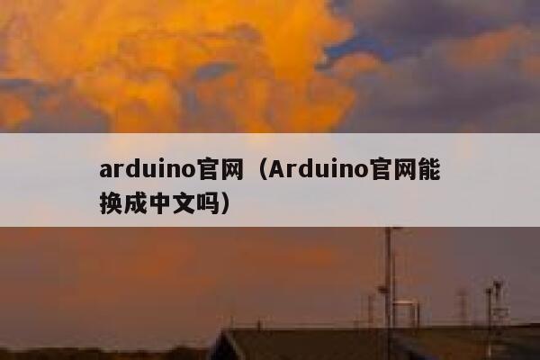 arduino官网(Arduino官网能换成中文吗) 第1张 arduino官网(Arduino官网能换成中文吗) 第1张