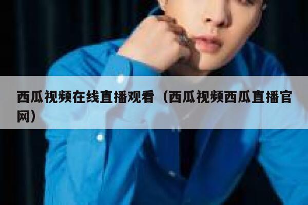 西瓜视频在线直播观看(西瓜视频西瓜直播官网) 第1张 西瓜视频在线直播观看(西瓜视频西瓜直播官网) 第1张
