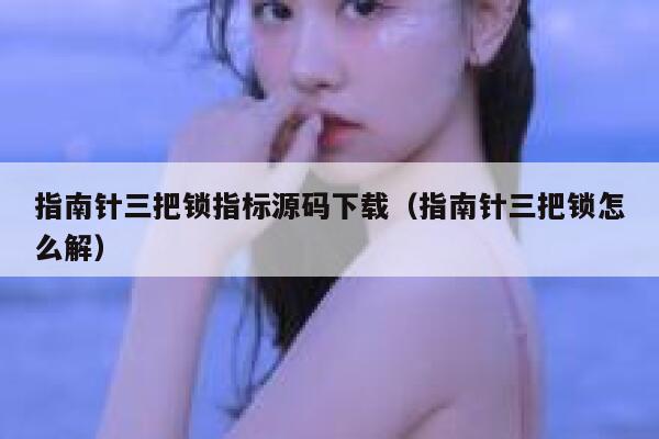 指南针三把锁指标源码下载(指南针三把锁怎么解) 第1张 指南针三把锁指标源码下载(指南针三把锁怎么解) 第1张