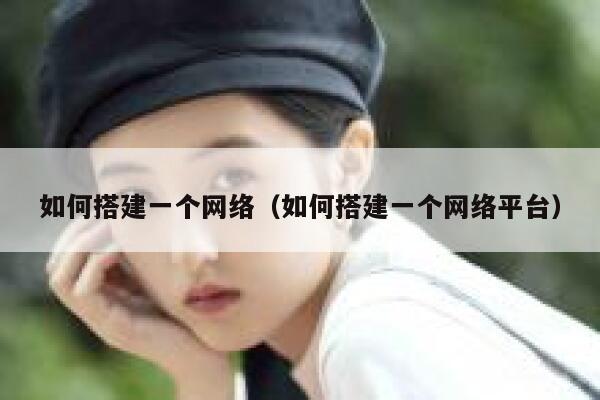 如何搭建一个网络（如何搭建一个网络平台） 第1张