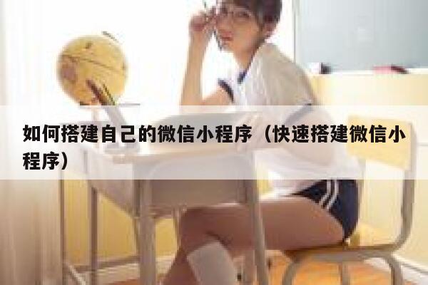如何搭建自己的微信小程序(快速搭建微信小程序) 第1张 如何搭建自己的微信小程序(快速搭建微信小程序) 第1张