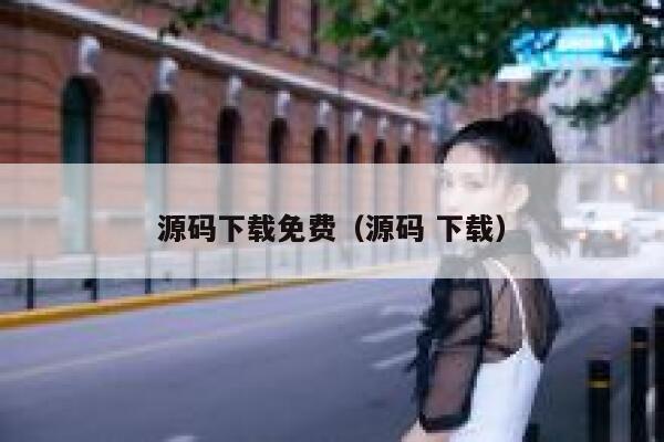 源码下载免费(源码 下载) 第1张 源码下载免费(源码 下载) 第1张