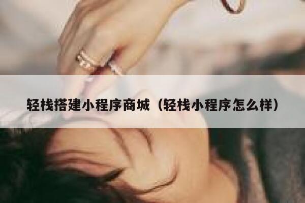 轻栈搭建小程序商城(轻栈小程序怎么样) 第1张 轻栈搭建小程序商城(轻栈小程序怎么样) 第1张