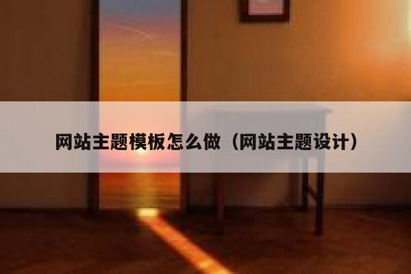 网站主题模板怎么做(网站主题设计) 第1张 网站主题模板怎么做(网站主题设计) 第1张