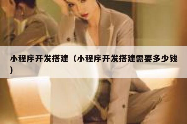 小程序开发搭建(小程序开发搭建需要多少钱) 第1张 小程序开发搭建(小程序开发搭建需要多少钱) 第1张