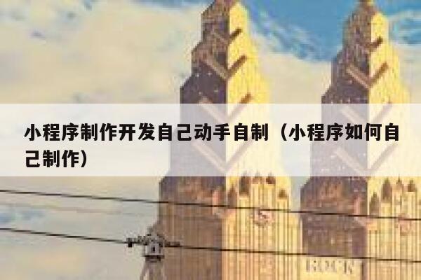 小程序制作开发自己动手自制(小程序如何自己制作) 第1张 小程序制作开发自己动手自制(小程序如何自己制作) 第1张