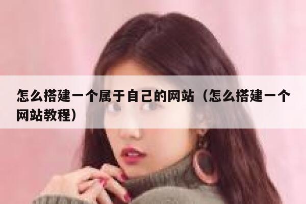 怎么搭建一个属于自己的网站(怎么搭建一个网站教程) 第1张 怎么搭建一个属于自己的网站(怎么搭建一个网站教程) 第1张