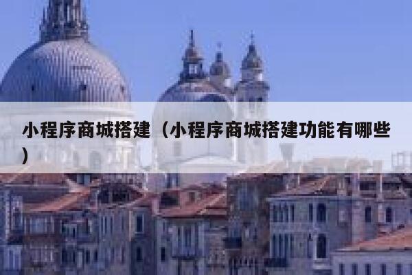小程序商城搭建(小程序商城搭建功能有哪些) 第1张 小程序商城搭建(小程序商城搭建功能有哪些) 第1张