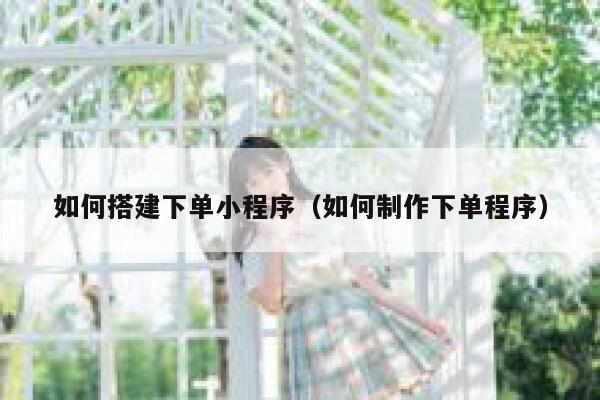 如何搭建下单小程序(如何制作下单程序) 第1张 如何搭建下单小程序(如何制作下单程序) 第1张
