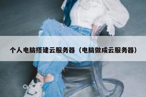 个人电脑搭建云服务器（电脑做成云服务器） 第1张