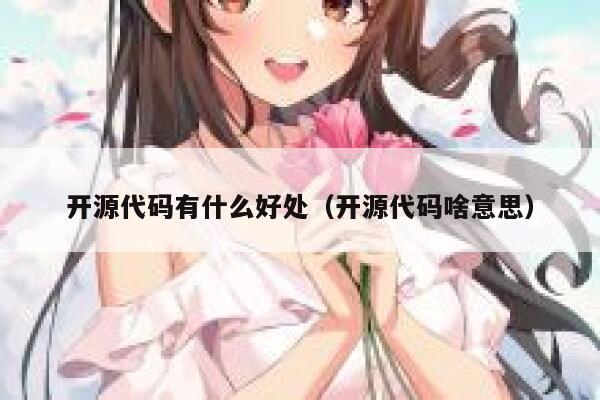 开源代码有什么好处(开源代码啥意思) 第1张 开源代码有什么好处(开源代码啥意思) 第1张