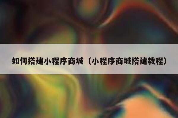 如何搭建小程序商城（小程序商城搭建教程） 第1张