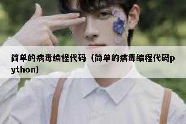 简单的病毒编程代码(简单的病毒编程代码python) 第1张 简单的病毒编程代码(简单的病毒编程代码python) 第1张