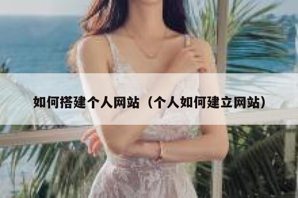 如何搭建个人网站(个人如何建立网站) 第1张 如何搭建个人网站(个人如何建立网站) 第1张