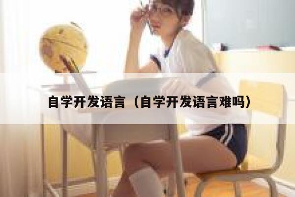 自学开发语言(自学开发语言难吗) 第1张 自学开发语言(自学开发语言难吗) 第1张