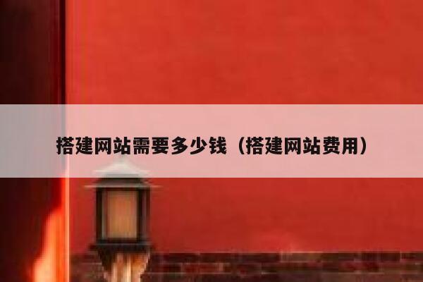 搭建网站需要多少钱(搭建网站费用) 第1张 搭建网站需要多少钱(搭建网站费用) 第1张