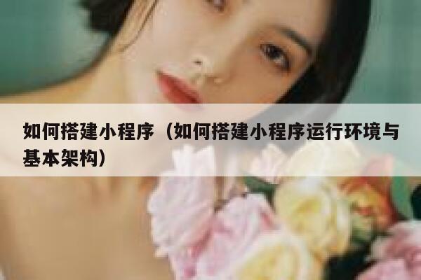 如何搭建小程序(如何搭建小程序运行环境与基本架构) 第1张 如何搭建小程序(如何搭建小程序运行环境与基本架构) 第1张