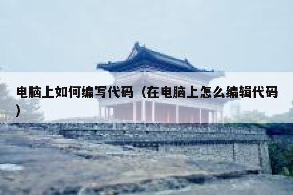 电脑上如何编写代码(在电脑上怎么编辑代码) 第1张 电脑上如何编写代码(在电脑上怎么编辑代码) 第1张