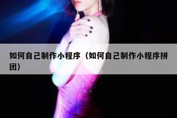 如何自己制作小程序（如何自己制作小程序拼团） 第1张