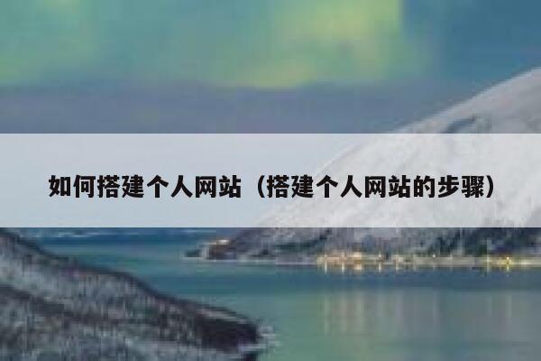 如何搭建个人网站（搭建个人网站的步骤） 第1张