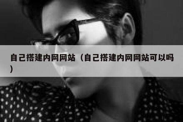 自己搭建内网网站(自己搭建内网网站可以吗) 第1张 自己搭建内网网站(自己搭建内网网站可以吗) 第1张