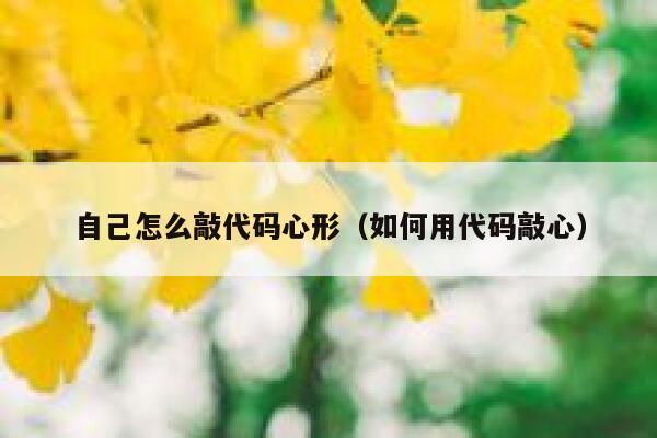 自己怎么敲代码心形(如何用代码敲心) 第1张 自己怎么敲代码心形(如何用代码敲心) 第1张