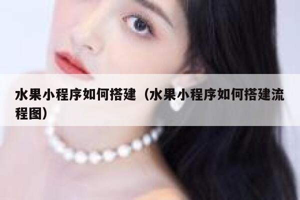 水果小程序如何搭建(水果小程序如何搭建流程图) 第1张 水果小程序如何搭建(水果小程序如何搭建流程图) 第1张
