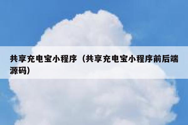 共享充电宝小程序(共享充电宝小程序前后端源码) 第1张 共享充电宝小程序(共享充电宝小程序前后端源码) 第1张