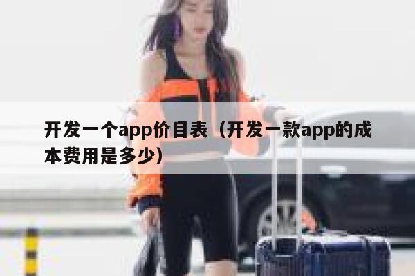 开发一个app价目表(开发一款app的成本费用是多少) 第1张 开发一个app价目表(开发一款app的成本费用是多少) 第1张