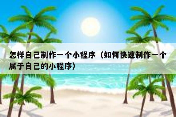 怎样自己制作一个小程序(如何快速制作一个属于自己的小程序) 第1张 怎样自己制作一个小程序(如何快速制作一个属于自己的小程序) 第1张