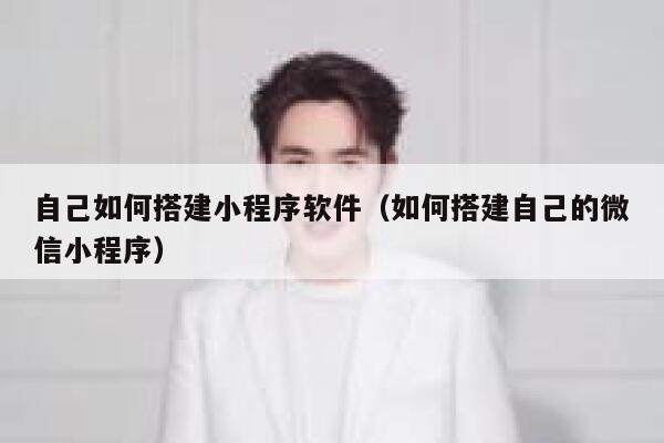 自己如何搭建小程序软件(如何搭建自己的微信小程序) 第1张 自己如何搭建小程序软件(如何搭建自己的微信小程序) 第1张