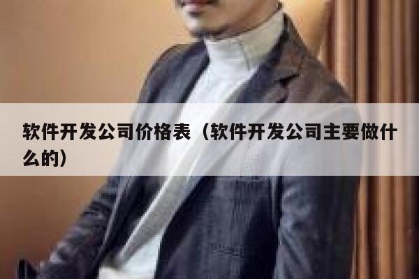 软件开发公司价格表(软件开发公司主要做什么的) 第1张 软件开发公司价格表(软件开发公司主要做什么的) 第1张