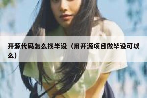 开源代码怎么找毕设(用开源项目做毕设可以么) 第1张 开源代码怎么找毕设(用开源项目做毕设可以么) 第1张