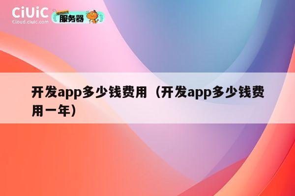 开发app多少钱费用(开发app多少钱费用一年) 第1张 开发app多少钱费用(开发app多少钱费用一年) 第1张