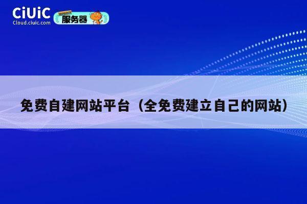 免费自建网站平台(全免费建立自己的网站) 第1张 免费自建网站平台(全免费建立自己的网站) 第1张