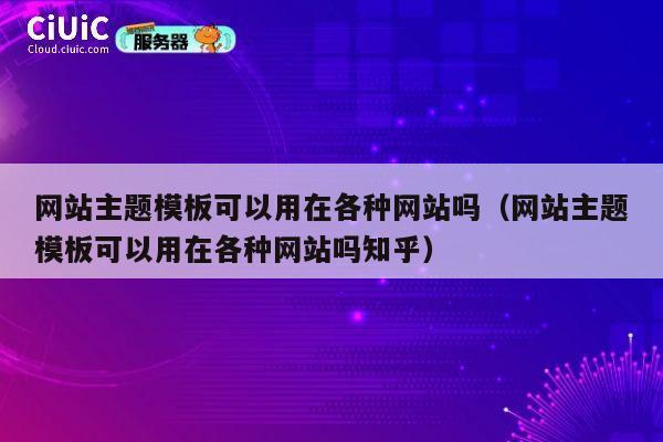 网站主题模板可以用在各种网站吗(网站主题模板可以用在各种网站吗知乎) 第1张 网站主题模板可以用在各种网站吗(网站主题模板可以用在各种网站吗知乎) 第1张