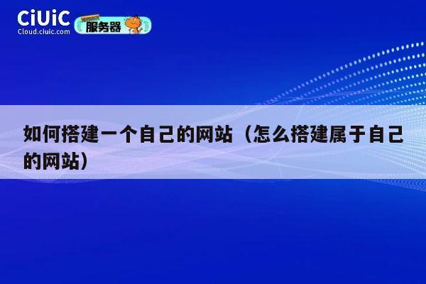 如何搭建一个自己的网站(怎么搭建属于自己的网站) 第1张 如何搭建一个自己的网站(怎么搭建属于自己的网站) 第1张