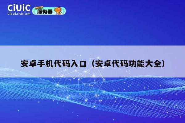 安卓手机代码入口(安卓代码功能大全) 第1张 安卓手机代码入口(安卓代码功能大全) 第1张