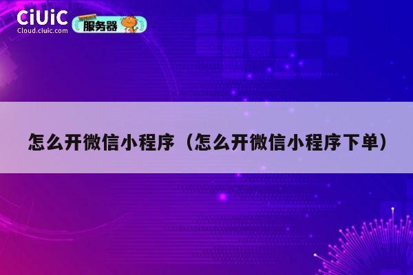 怎么开微信小程序(怎么开微信小程序下单) 第1张 怎么开微信小程序(怎么开微信小程序下单) 第1张