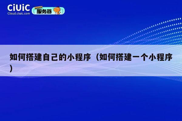 如何搭建自己的小程序(如何搭建一个小程序) 第1张 如何搭建自己的小程序(如何搭建一个小程序) 第1张