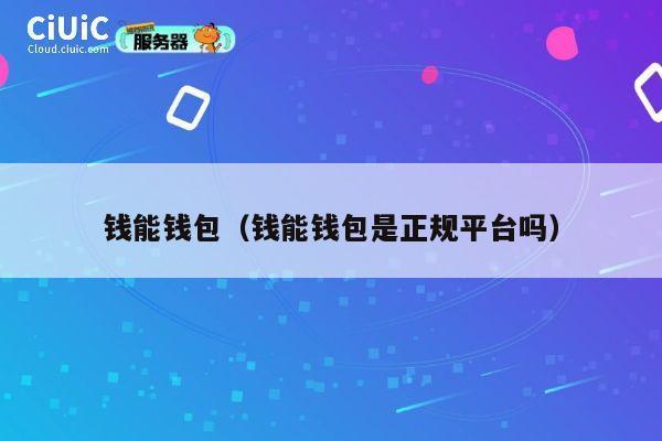 钱能钱包(钱能钱包是正规平台吗) 第1张 钱能钱包(钱能钱包是正规平台吗) 第1张