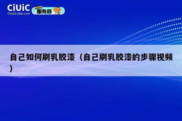 自己如何刷乳胶漆(自己刷乳胶漆的步骤视频) 第1张 自己如何刷乳胶漆(自己刷乳胶漆的步骤视频) 第1张