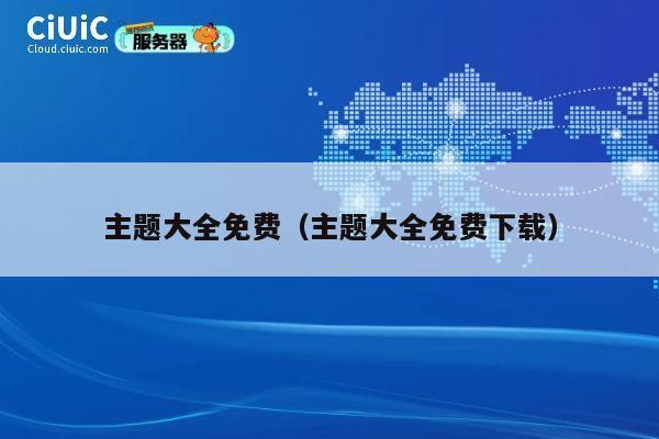 主题大全免费(主题大全免费下载) 第1张 主题大全免费(主题大全免费下载) 第1张